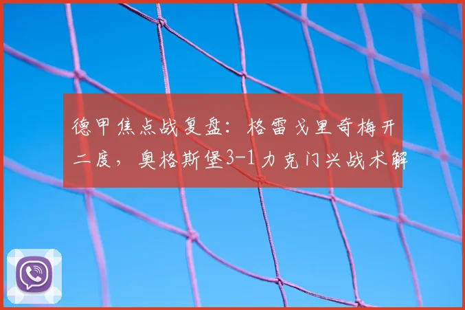 德甲焦点战复盘：格雷戈里奇梅开二度，奥格斯堡3-1力克门兴战术解析