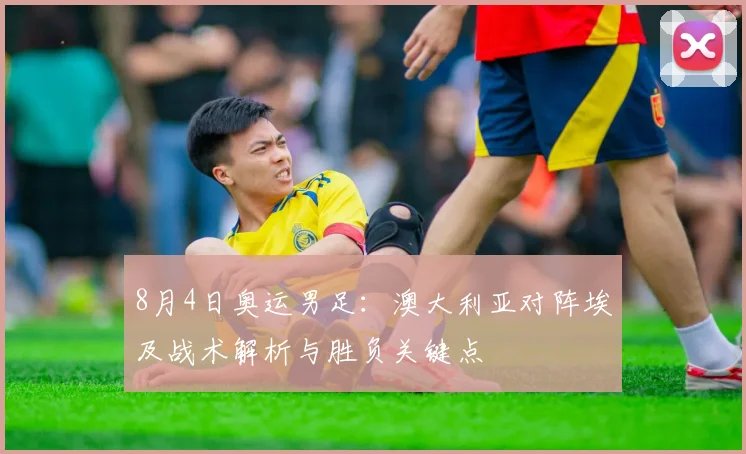 8月4日奥运男足：澳大利亚对阵埃及战术解析与胜负关键点