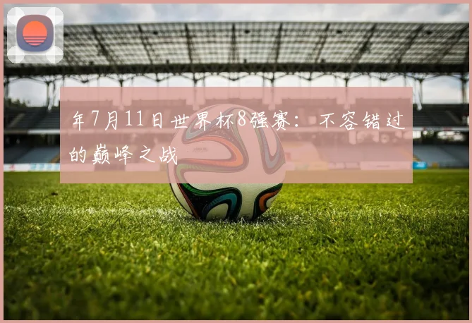 年7月11日世界杯8强赛：不容错过的巅峰之战