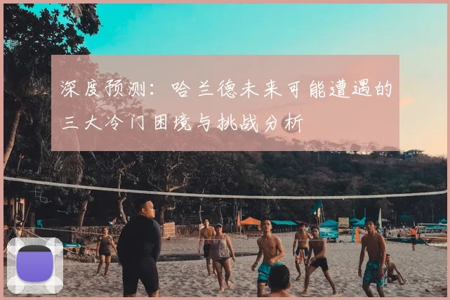 深度预测：哈兰德未来可能遭遇的三大冷门困境与挑战分析