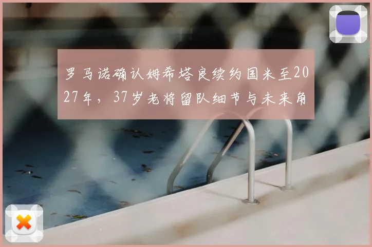 罗马诺确认姆希塔良续约国米至2027年，37岁老将留队细节与未来角色解析